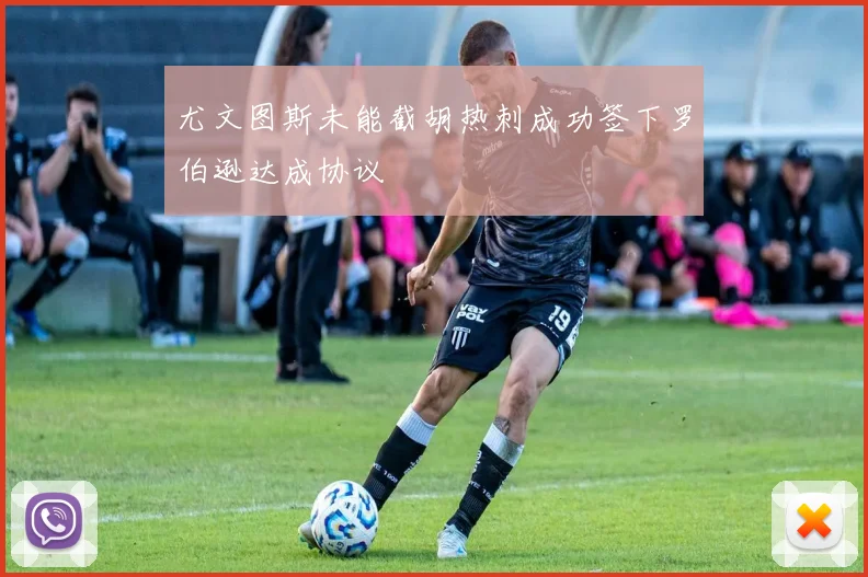 尤文图斯未能截胡热刺成功签下罗伯逊达成协议