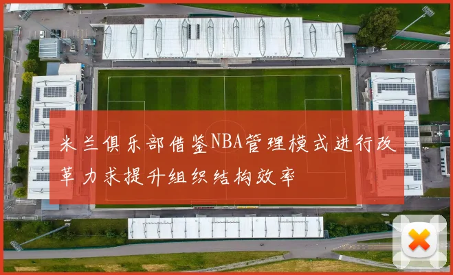 米兰俱乐部借鉴NBA管理模式进行改革力求提升组织结构效率