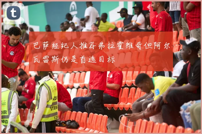 巴萨经纪人推荐弗拉霍维奇但阿尔瓦雷斯仍是首选目标