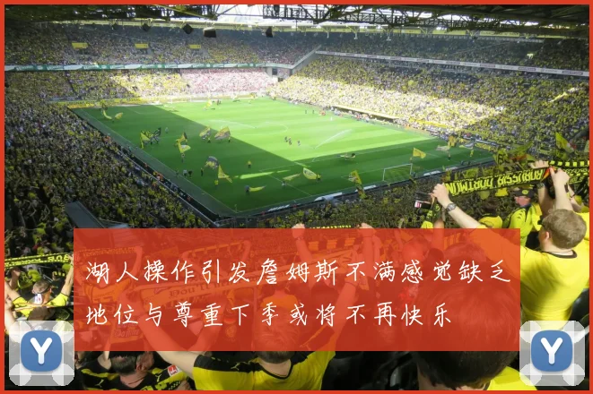 湖人操作引发詹姆斯不满感觉缺乏地位与尊重下季或将不再快乐
