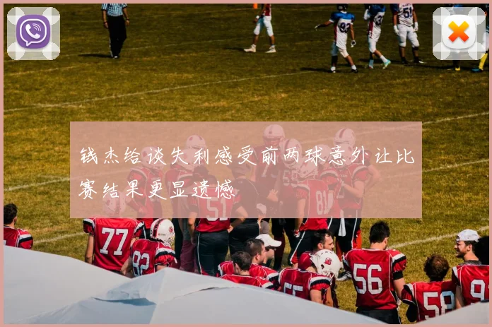钱杰给谈失利感受前两球意外让比赛结果更显遗憾