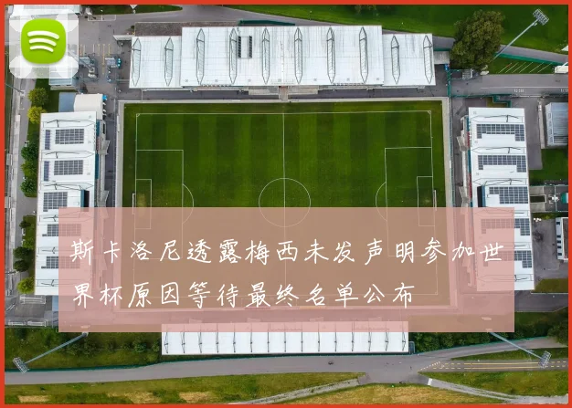 斯卡洛尼透露梅西未发声明参加世界杯原因等待最终名单公布