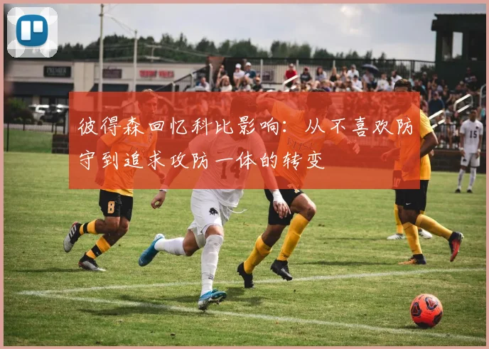 彼得森回忆科比影响：从不喜欢防守到追求攻防一体的转变