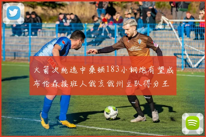 火箭次轮选中桑顿183小钢炮有望成布伦森接班人俄亥俄州立队得分王荣耀加身