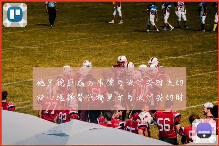施罗德应成为韦德与坎宁安对决的核心选择替代梅里尔与坎宁安的时间分配