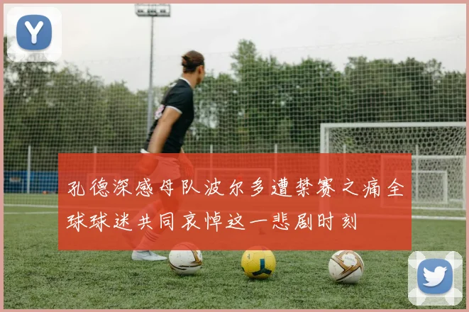 孔德深感母队波尔多遭禁赛之痛全球球迷共同哀悼这一悲剧时刻